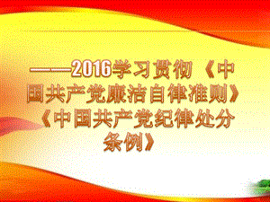 2016学习贯彻《中国共产党廉洁自律准则》《中国共产党纪律处分条例》.ppt