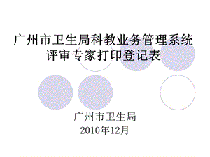 广州市卫生局科教业务管理系统评审专家打印登记表.ppt