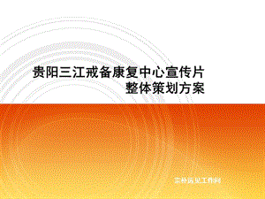 贵阳三江戒备康复中心宣传片整体策划方案.ppt