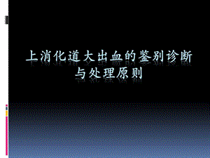 上消化道大出血的鉴别诊断及处理原则PPT课件.ppt