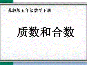 新苏教版五年级数学下册第三单元质数和合数PPT.ppt