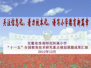 关注信息化，着力校本化，谱写小学德育新篇章 安徽省淮南师范附属小学“十一五”全国教育技术研究重点规划课题成果汇报.ppt