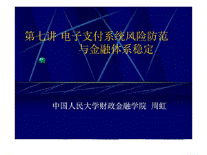 电子支付与网络银行 第七讲 电子支付系统风险防范与金融体系稳定.ppt