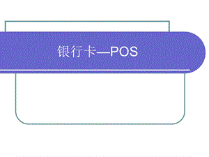 电子支付与网络银行第三章基于银行卡的小额电子支付POS简.ppt