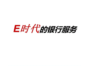 新入银行大学生培训—e时代的银行服务.ppt