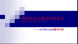 世界银行新书国际组织文献资料阅览室International.ppt