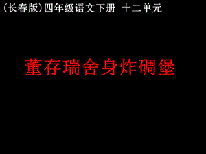 2019年长春版四年级下册《董存瑞舍身炸碉堡》课件精品教育.ppt