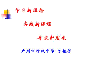 学习新理念实践新课程寻求新发展广州市增城中学陈艳芳.ppt