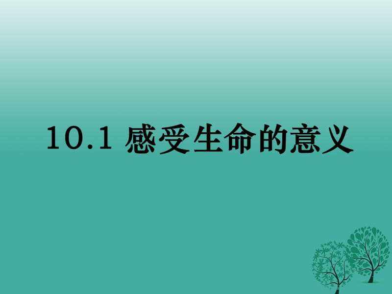 2016年秋季版七年级道德与法治上册10.1感受生命的意义课件2新人教版.ppt_第1页