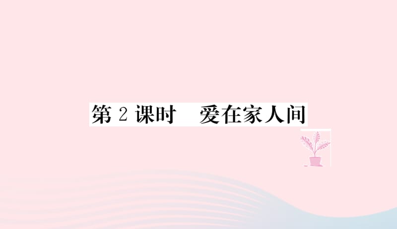 七年级道德与法治上册第三单元师长情谊第七课亲情之爱第2课时爱在家人间习题课件新人教版20190401226.ppt_第1页