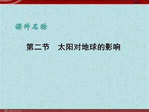 【地理】人教版必修1 第一章 第二节 太阳对地球的影响（课件）.ppt