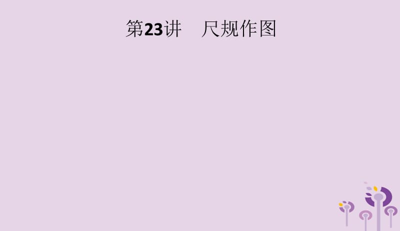 课标通用甘肃省2019年中考数学总复习优化设计第23讲尺规作图课件201904031212.pptx_第1页