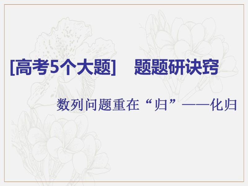 2019版二轮复习数学（文）通用版课件：第一部分 第二层级 高考5个大题 题题研诀窍 数列问题重在“归”——化归 .pdf_第1页