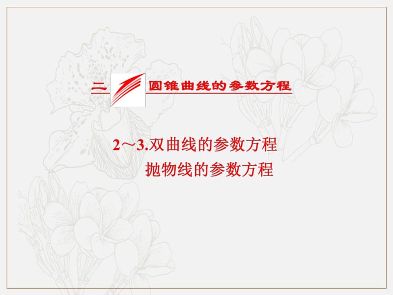 2018-2019学年高二数学人教A版选修4-4课件：第二讲 二 圆锥曲线的参数方程 2～3.双曲线的参数方程　抛物线的参数方程 .pdf_第1页