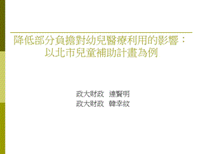 降低部分负担对幼儿医疗利用的影响以北市儿童补助计画为例.ppt