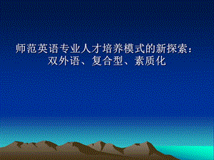 师范英语专业人才培养模式的新探索双外语、复合型、素质化.ppt