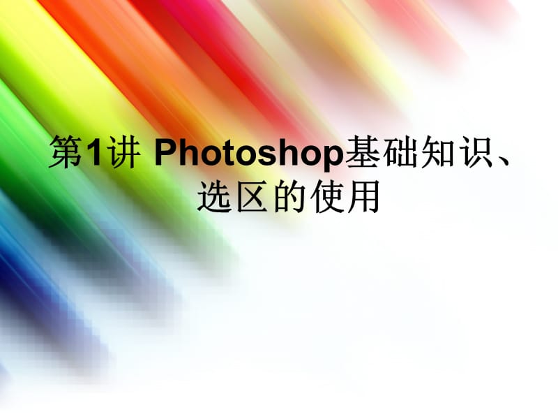 第1讲Photoshop基础知识、选区的使用.ppt_第1页