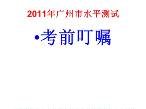 2011年广州市水平测试考前叮嘱.ppt