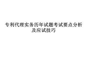 专利代理实务历年考题考试要点分析以及应试技巧.ppt