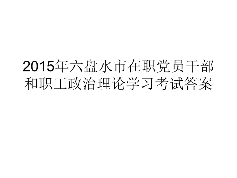 2015年六盘水市在职党员干部和职工政治理论学习考试答案.ppt_第1页