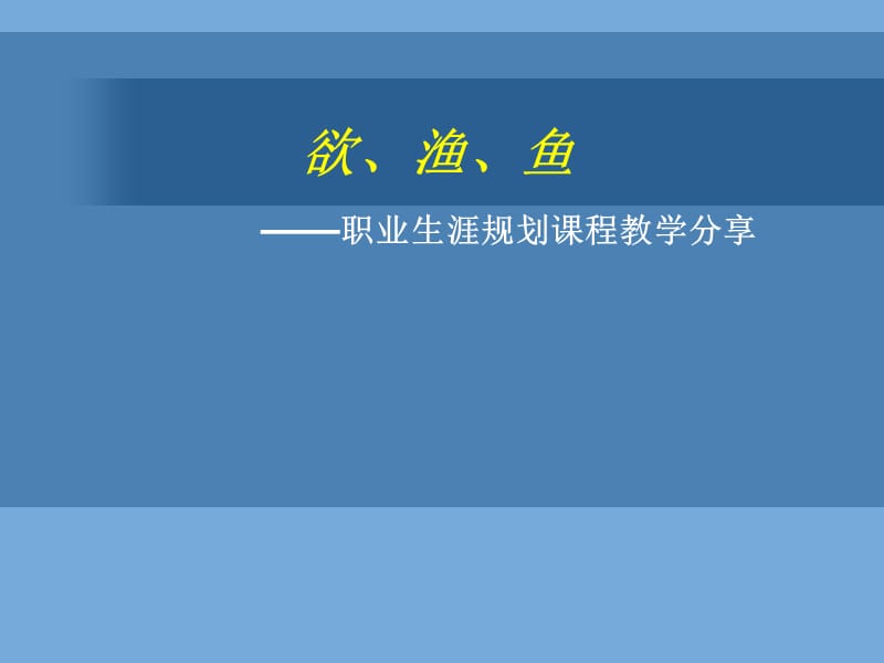 欲、渔、鱼——职业生涯规划课程教学分享.ppt_第1页