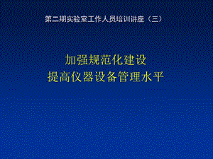 实验室工作人员培训讲座（加强规范化建设提高仪器设备管理水平）.ppt