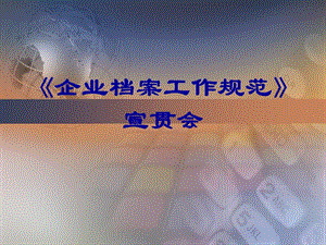 《企业档案工作规范》宣贯会.ppt