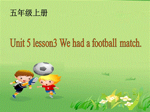 鲁教版小学英语五年级上册《Unit 5 Lesson 3 We had a football match》课件.ppt