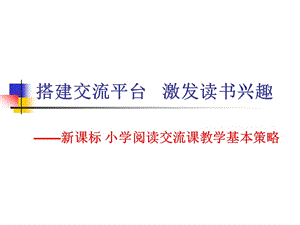 新课标 小学阅读交流课教学基本策略 《搭建交流平台 激发读书兴趣》 .ppt