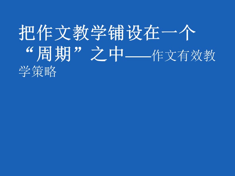 高考作文讲座：把作文教学铺设在一个“周期”之中——作文有效教学策略.ppt_第1页