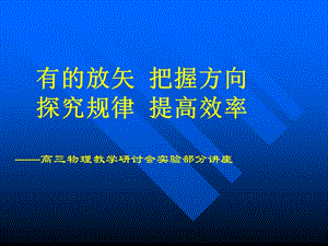 高三物理教学研讨会实验部分讲座：有的放矢把握方向探究规律提高效率.ppt