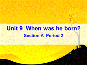 新目标初中英新八年级上册课件Unit 9《When was he born》Period 2.ppt