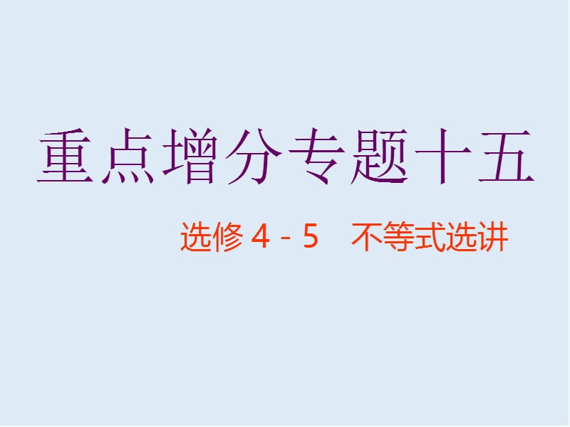 2019版二轮复习数学通用版课件：第一部分 第二层级 重点增分专题十五　选修4－5　不等式选讲 .ppt_第1页