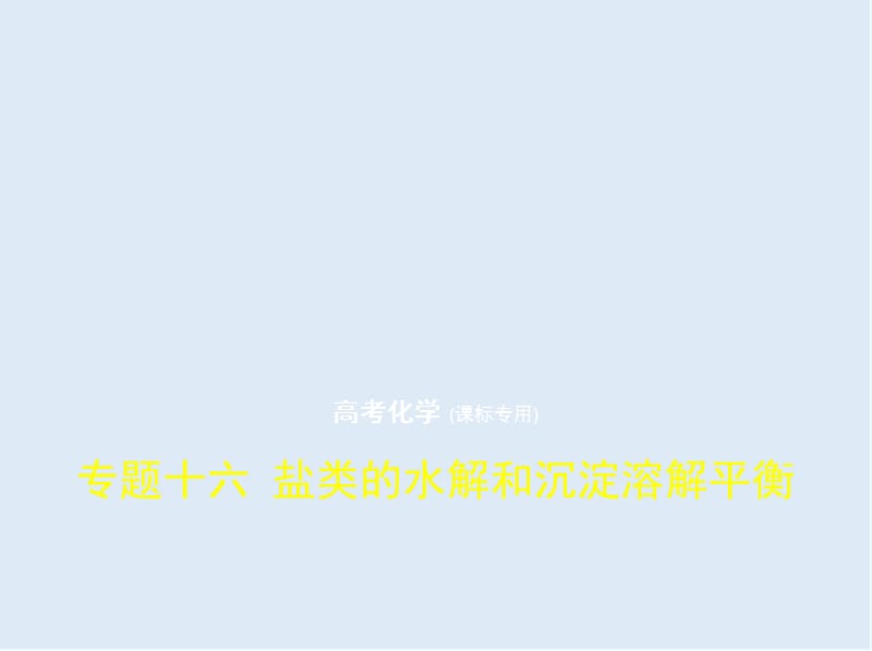 2020版高考化学（课标I）一轮课件：专题十六 盐类的水解和沉淀溶解平衡 .pptx_第1页