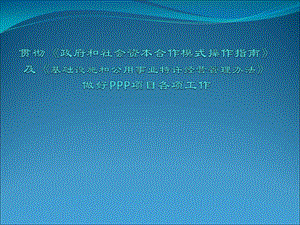 贯彻《政府和社会资本合作模式操作指南》及《基础设施和公用事业特许经营管理办法》做好PPP项目各项工作.ppt