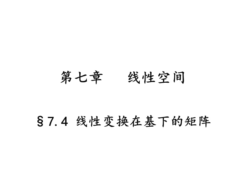 §7.4 线性变换在基下的矩阵.ppt_第1页