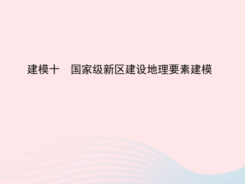 2019版高考地理二轮总复习第二篇核心要素建模建模十国家级新区建设地理要素建模课件.pdf_第1页