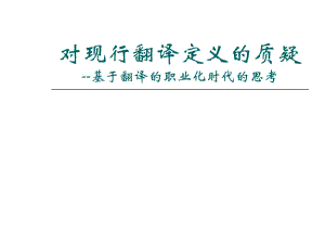 对现行翻译定义的质疑--基于翻译的职业化时代的思考.ppt