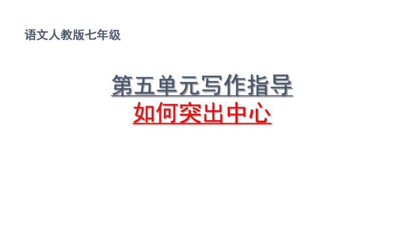 2017-2018年部编本人教版初中初一七年级语文上册七上：第5单元《如何突出中心》写作指导ppt课件PPT课件.PPT.pdf_第1页