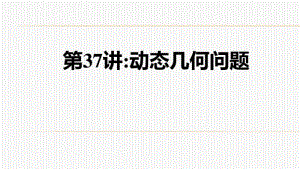 中考数学总复习课件第37讲：动态几何问题课件(共37张).pdf