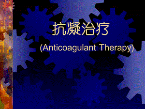 抗凝治疗(Anticoagulant Therapy).ppt