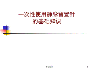 一次性使用静脉留置针的基础知识 留置针基础知识【专业材料】.ppt