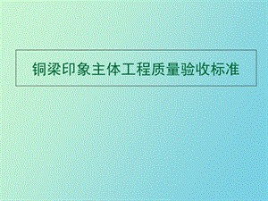 铜梁印象项目主体工程质量验收标准.ppt