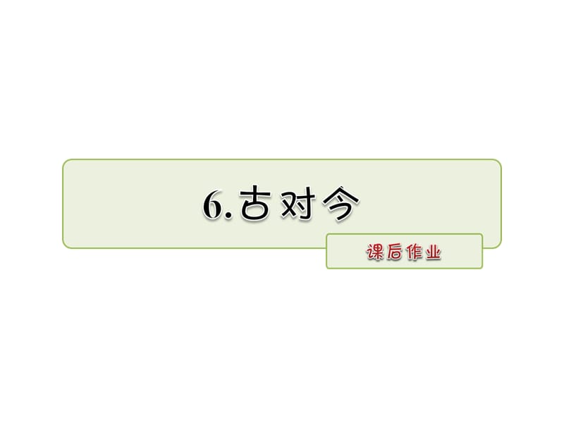一年级下册语文-识字6 古对今 课后作业_人教部编版(2016).ppt_第1页