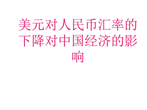 美元对人民币汇率的下降对中国经济的影响.ppt