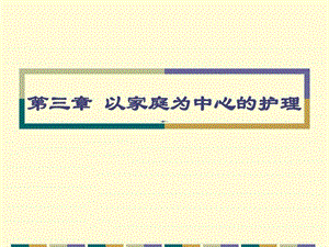 社区护理学 (第三章)以家庭为中心的护理课件.ppt