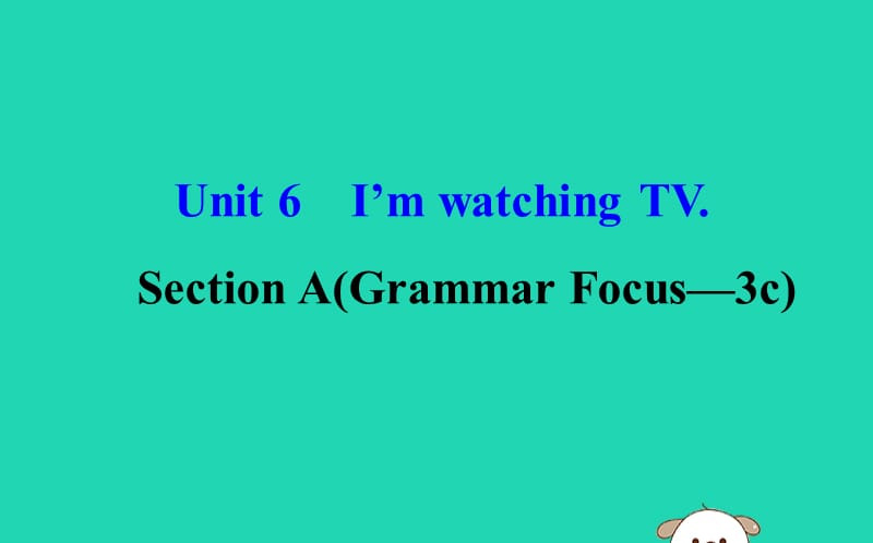 2019版七年级英语下册 Unit 6 I&rsquo;m watching TV Section A（Grammar Focus-3c）教学课件2 （新版）人教新目标版.ppt_第1页