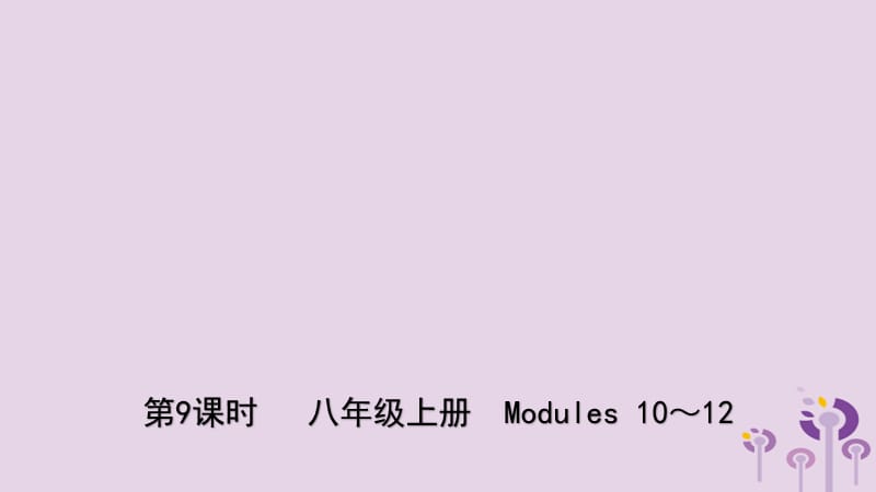 山东省潍坊市2019年中考英语总复习 第9课时 八上 Modules 10-12课件.ppt_第1页