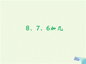 一年级数学上册 8.2 8、7、6加几课件（新版）新人教版.ppt