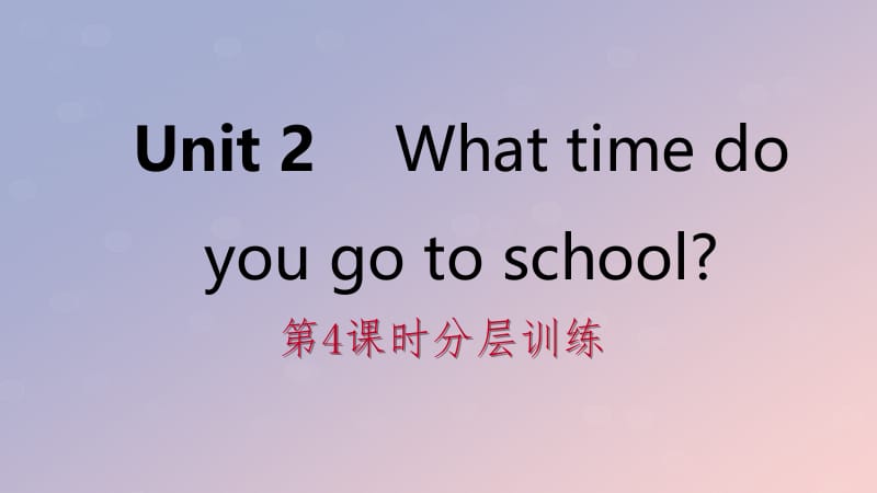 2019年春七年级英语下册 Unit 2 What time do you go to school（第4课时）分层训练课件 （新版）人教新目标版.pptx_第1页